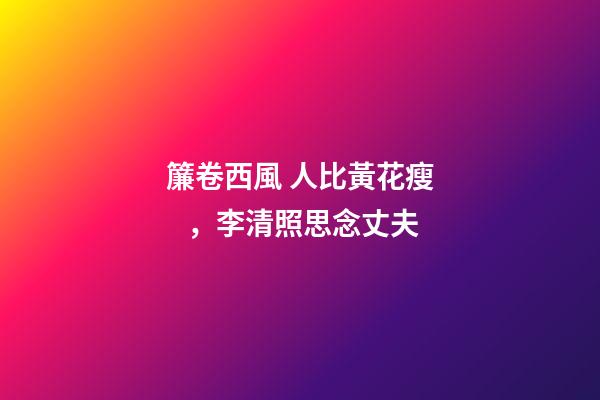 簾卷西風 人比黃花瘦，李清照思念丈夫-第1張-觀點-玄機派